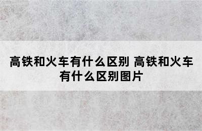 高铁和火车有什么区别 高铁和火车有什么区别图片